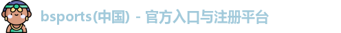 bsports(中国) - 官方入口与注册平台
